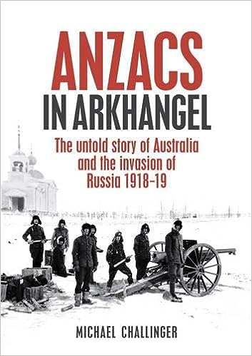 Anzacs In Arkhangel: The Untold Story of Australia and the Invasion of Russia 1918-19